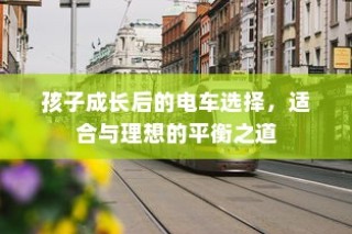 孩子成长与电车选择，平衡适合与理想的艺术