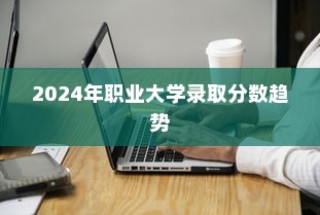 揭秘2024年职业大学录取分数趋势，分析与应对策略展望