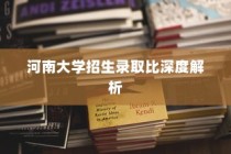 河南大学招生录取比全面解析
