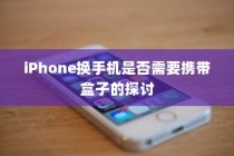 iPhone换手机是否需要携带盒子的探讨