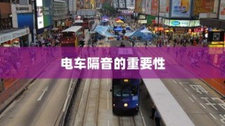 电车隔音需求深度解析，隔音技术的重要性及其影响