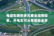 电动车辆的多元商业应用探索，开电车可从事的业务类型探讨