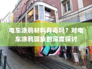 电车涂鸦现象的背后，材料安全性与现象深度探讨