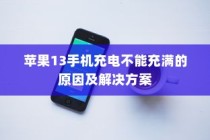 苹果13手机充电不能充满的原因及解决方案