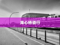 海心桥骑行指南，电车出行攻略与可行性探讨