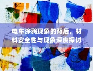 电车涂鸦背后的材料安全性与现象深度探究