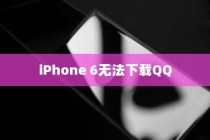 iPhone 6为何无法下载QQ，探究背后的原因