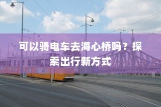 海心桥骑行攻略，电车通行新体验