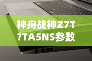 神舟战神Z7T?TA5NS参数配置?神舟战神Z7T?TA5NS刷新率多少