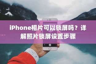iPhone相片可以锁屏吗？详解照片锁屏设置步骤