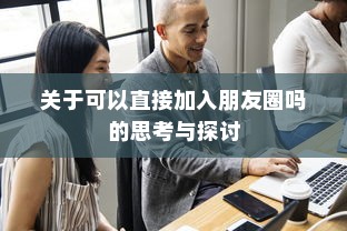 关于可以直接加入朋友圈吗的思考与探讨