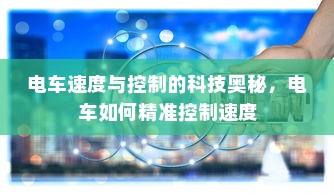电车速度与控制的科技奥秘，电车如何精准控制速度