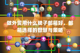做外贸用什么牌子邮箱好，邮箱选择的智慧与策略