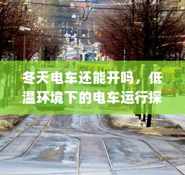 冬天电车还能开吗，低温环境下的电车运行探讨