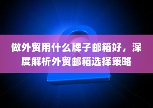 做外贸用什么牌子邮箱好，深度解析外贸邮箱选择策略