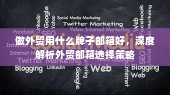 做外贸用什么牌子邮箱好，深度解析外贸邮箱选择策略
