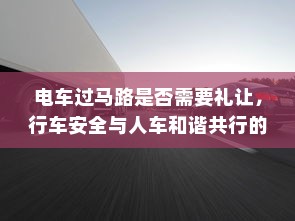电车过马路是否需要礼让，行车安全与人车和谐共行的探讨