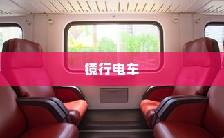 镜行电车，科技与舒适完美融合的移动空间