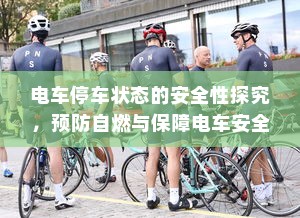 电车停车状态的安全性探究，预防自燃与保障电车安全