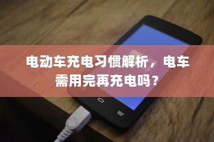 电动车充电习惯解析，电车需用完再充电吗？