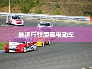 未来电动出行的极限探索，最远行驶距离的电动车揭秘
