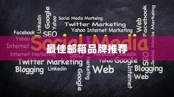 外贸邮箱选择策略深度解析，最佳邮箱品牌推荐