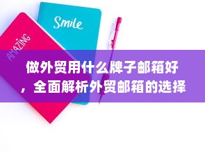 做外贸用什么牌子邮箱好，全面解析外贸邮箱的选择策略