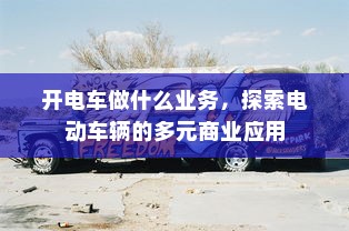 开电车做什么业务，探索电动车辆的多元商业应用