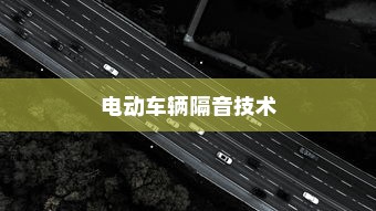 电动车辆隔音技术的必要性及优势探讨，是否应该为电车进行隔音处理？