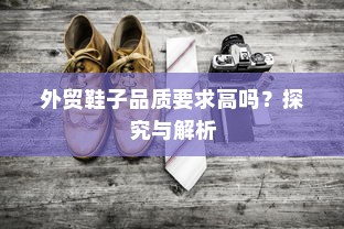 外贸鞋子品质要求高吗？探究与解析