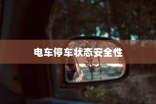 电车停车状态的安全性探究，预防自燃与保障电车安全