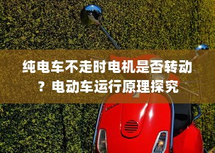 纯电车不走时电机是否转动？电动车运行原理探究