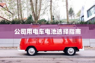 公司用电车电池选择指南
