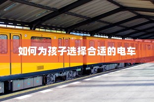 儿童电车选择指南，如何为孩子选择合适的电车？
