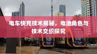电车快充技术揭秘，电池角色与技术交织探究
