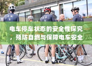 电车停车状态的安全性探究，预防自燃与保障电车安全