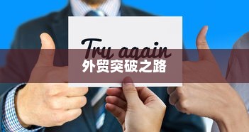 外贸突破之路，如何精准开展有出路的外贸工作