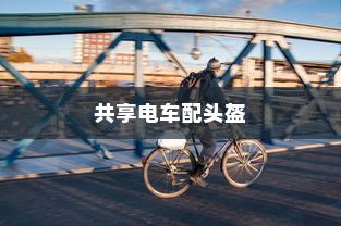 城市出行新模式，共享电车配头盔，安全与便捷并行