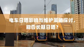 电车日晒影响与维护策略探讨，能否长期日晒？