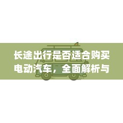 长途出行是否适合购买电动汽车，全面解析与考量