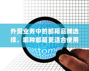 外贸业务中的邮箱品牌选择，哪种邮箱更适合使用？