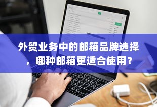外贸业务中的邮箱品牌选择，哪种邮箱更适合使用？