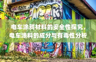 电车涂鸦材料的安全性探究，电车涂料的成分与有毒性分析