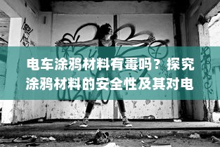 电车涂鸦材料有毒吗？探究涂鸦材料的安全性及其对电车环境的影响