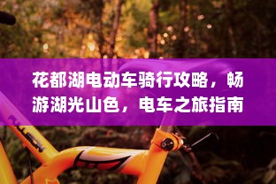 花都湖电动车骑行攻略，畅游湖光山色，电车之旅指南