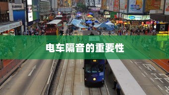 电车隔音需求探讨，为何隔音对电车至关重要？