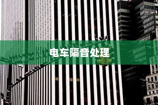 电车隔音处理探讨，必要性、重要性及其影响