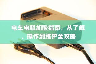 电车电瓶加酸指南，从了解、操作到维护全攻略
