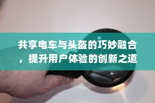 共享电车与头盔的巧妙融合，提升用户体验的创新之道