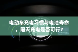 电动车充电习惯与电池寿命，隔天充电是否可行？